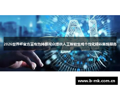 2026世界杯官方宣布为持票观众提供人工智能生成个性化精彩集锦服务 2026世界杯官方宣布为持票观众提供人工智能生成个性化精彩集锦服务
