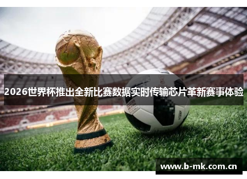 2026世界杯推出全新比赛数据实时传输芯片革新赛事体验 2026世界杯推出全新比赛数据实时传输芯片革新赛事体验