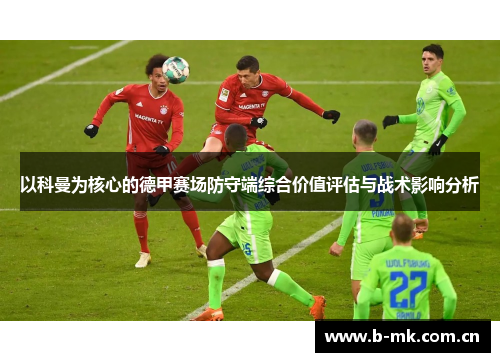 以科曼为核心的德甲赛场防守端综合价值评估与战术影响分析 以科曼为核心的德甲赛场防守端综合价值评估与战术影响分析