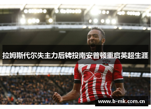拉姆斯代尔失主力后转投南安普顿重启英超生涯 拉姆斯代尔失主力后转投南安普顿重启英超生涯